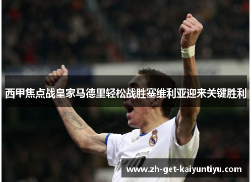 西甲焦点战皇家马德里轻松战胜塞维利亚迎来关键胜利 西甲焦点战皇家马德里轻松战胜塞维利亚迎来关键胜利