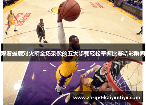 观看雄鹿对火箭全场录像的五大步骤轻松掌握比赛精彩瞬间 观看雄鹿对火箭全场录像的五大步骤轻松掌握比赛精彩瞬间