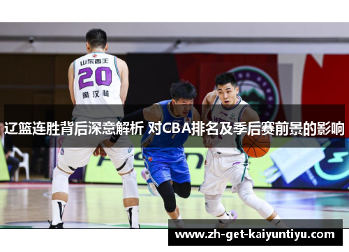 辽篮连胜背后深意解析 对CBA排名及季后赛前景的影响 辽篮连胜背后深意解析 对CBA排名及季后赛前景的影响