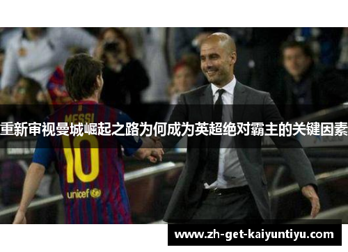 重新审视曼城崛起之路为何成为英超绝对霸主的关键因素 重新审视曼城崛起之路为何成为英超绝对霸主的关键因素