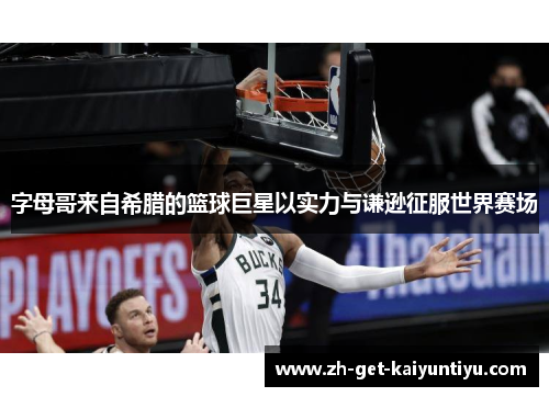 字母哥来自希腊的篮球巨星以实力与谦逊征服世界赛场 字母哥来自希腊的篮球巨星以实力与谦逊征服世界赛场