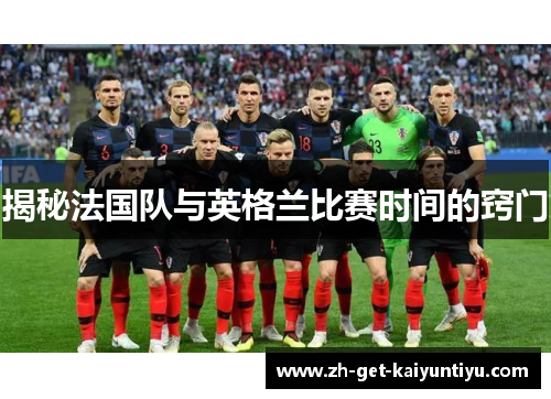 揭秘法国队与英格兰比赛时间的窍门 揭秘法国队与英格兰比赛时间的窍门