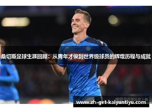 桑切斯足球生涯回顾:从青年才俊到世界级球员的辉煌历程与成就 桑切斯足球生涯回顾:从青年才俊到世界级球员的辉煌历程与成就