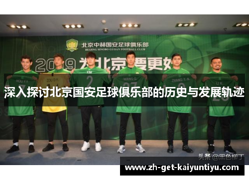 深入探讨北京国安足球俱乐部的历史与发展轨迹 深入探讨北京国安足球俱乐部的历史与发展轨迹
