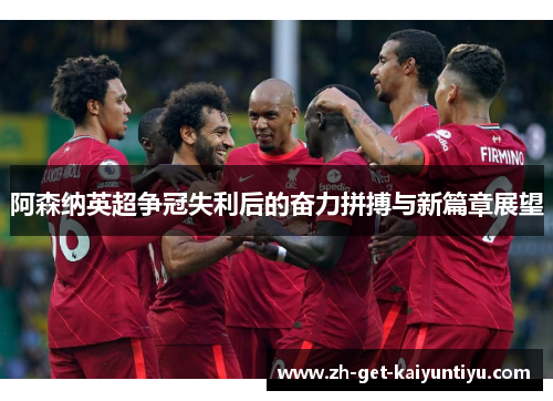 阿森纳英超争冠失利后的奋力拼搏与新篇章展望 阿森纳英超争冠失利后的奋力拼搏与新篇章展望