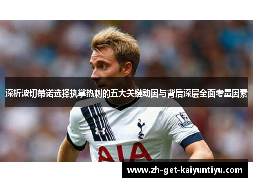 深析波切蒂诺选择执掌热刺的五大关键动因与背后深层全面考量因素