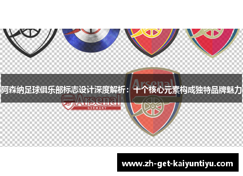 阿森纳足球俱乐部标志设计深度解析：十个核心元素构成独特品牌魅力