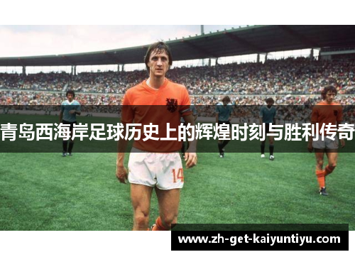 青岛西海岸足球历史上的辉煌时刻与胜利传奇