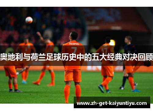 奥地利与荷兰足球历史中的五大经典对决回顾