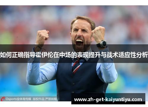 如何正确指导霍伊伦在中场的表现提升与战术适应性分析