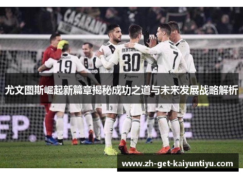 尤文图斯崛起新篇章揭秘成功之道与未来发展战略解析