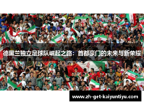 德黑兰独立足球队崛起之路：首都豪门的未来与新荣耀