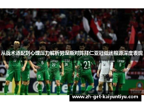 从战术适配到心理压力解析努涅斯对阵拜仁亚冠低迷根源深度表现