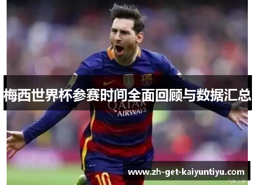 梅西世界杯参赛时间全面回顾与数据汇总
