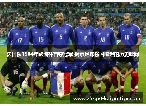 法国队1984年欧洲杯首夺冠军 揭示足球强国崛起的历史瞬间 法国队1984年欧洲杯首夺冠军 揭示足球强国崛起的历史瞬间