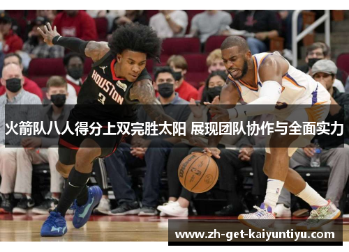 火箭队八人得分上双完胜太阳 展现团队协作与全面实力
