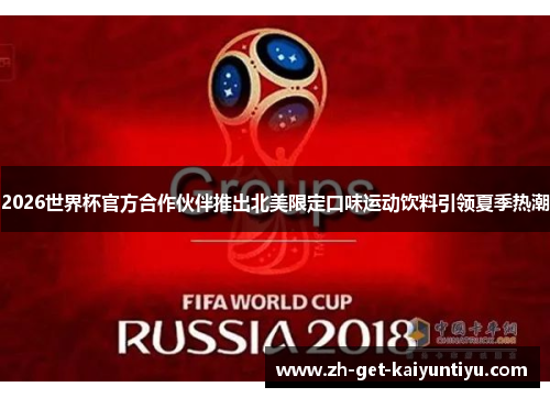 2026世界杯官方合作伙伴推出北美限定口味运动饮料引领夏季热潮