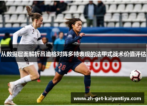 从数据层面解析吕迪格对阵多特表现的法甲式战术价值评估