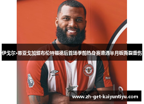 伊戈尔·蒂亚戈加盟布伦特福德后首场季前热身赛遭遇半月板撕裂重伤
