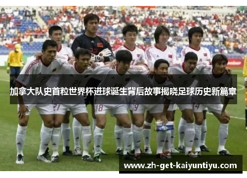 加拿大队史首粒世界杯进球诞生背后故事揭晓足球历史新篇章