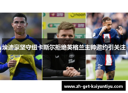 埃迪豪坚守纽卡斯尔拒绝英格兰主帅邀约引关注