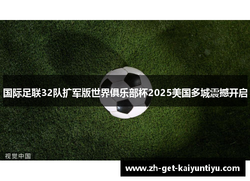 国际足联32队扩军版世界俱乐部杯2025美国多城震撼开启