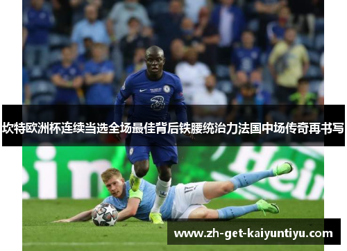 坎特欧洲杯连续当选全场最佳背后铁腰统治力法国中场传奇再书写