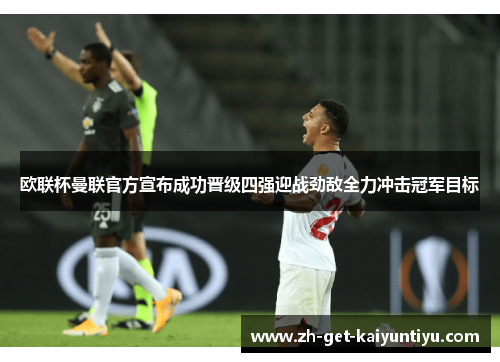 欧联杯曼联官方宣布成功晋级四强迎战劲敌全力冲击冠军目标 欧联杯曼联官方宣布成功晋级四强迎战劲敌全力冲击冠军目标