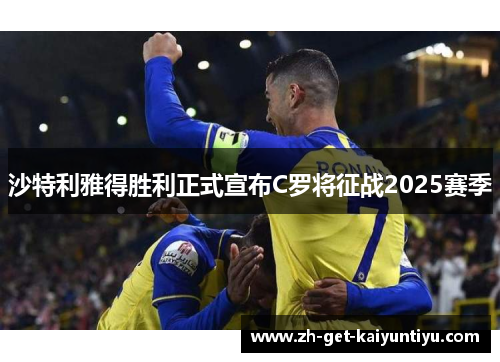 沙特利雅得胜利正式宣布C罗将征战2025赛季