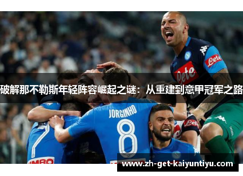 破解那不勒斯年轻阵容崛起之谜：从重建到意甲冠军之路