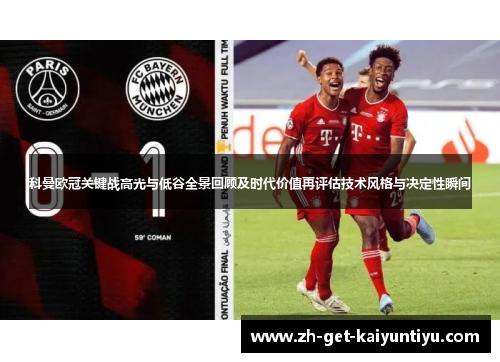 科曼欧冠关键战高光与低谷全景回顾及时代价值再评估技术风格与决定性瞬间