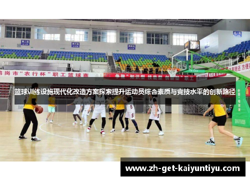 篮球训练设施现代化改造方案探索提升运动员综合素质与竞技水平的创新路径 篮球训练设施现代化改造方案探索提升运动员综合素质与竞技水平的创新路径