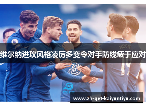 维尔纳进攻风格凌厉多变令对手防线疲于应对