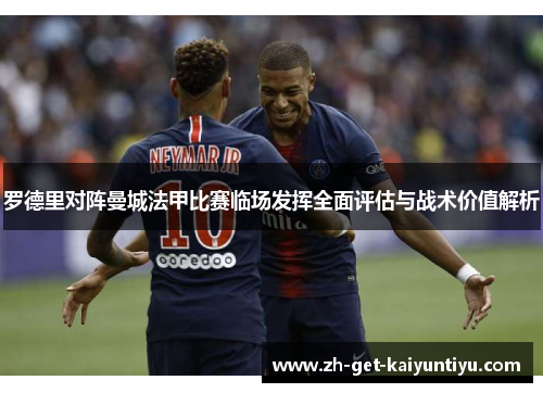 罗德里对阵曼城法甲比赛临场发挥全面评估与战术价值解析