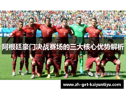 阿根廷豪门决战赛场的三大核心优势解析 阿根廷豪门决战赛场的三大核心优势解析