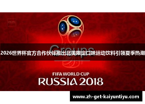 2026世界杯官方合作伙伴推出北美限定口味运动饮料引领夏季热潮