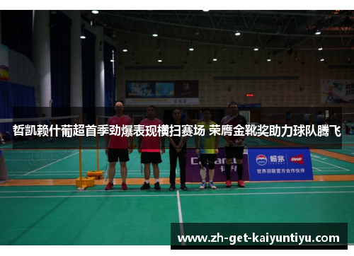 哲凯赖什葡超首季劲爆表现横扫赛场 荣膺金靴奖助力球队腾飞