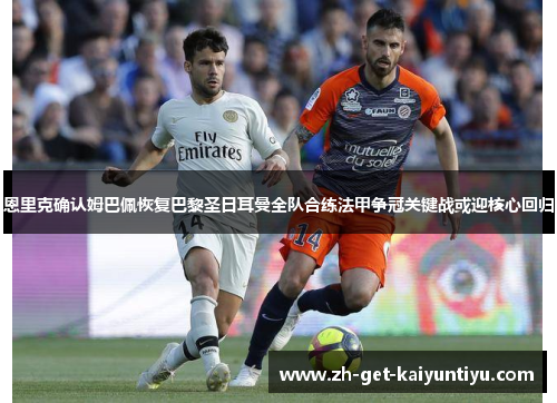 恩里克确认姆巴佩恢复巴黎圣日耳曼全队合练法甲争冠关键战或迎核心回归 恩里克确认姆巴佩恢复巴黎圣日耳曼全队合练法甲争冠关键战或迎核心回归